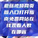 蘑菇视频网页版入口打开指南免费网站在线观看人数在哪省  第1张