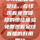 51网站直播足球，在线观看免费播放的绝佳体验免费观看足球直播的好用网站  第1张
