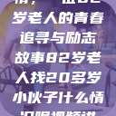 跨越时代的友情，一位82岁老人的青春追寻与励志故事82岁老人找20多岁小伙子什么情况呢视频讲解  第1张