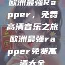 欧洲最强Rapper，免费高清音乐之旅欧洲最强rapper免费高清大全  第1张