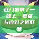 肛门塞带了一晚上，疼痛与应对之道肛塞  第1张