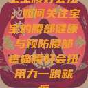 宝宝腰好会扭,如何关注宝宝的腰部健康与预防腰部疼痛腰好会扭用力一蹭就疼 第1张 宝宝腰好会扭,如何关注宝宝的腰部健康与预防腰部疼痛腰好会扭用力一蹭就疼 第1张