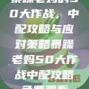 暴躁老妈的50大作战，中配攻略与应对策略暴躁老妈50大作战中配攻略免费观看  第1张