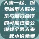 老公说找个男人来一起，探索新型人际关系与多元合作的可能性老公说找个男人来一起小说免费阅读  第1张