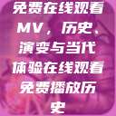 免费在线观看MV，历史、演变与当代体验在线观看免费播放历史  第1张