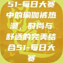 51-每日大赛中的瑜伽裤热潮，时尚与舒适的完美结合51-每日大赛  第1张