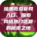 暗黑吃瓜官网入口，探索网络热门话题的秘密之地  第1张