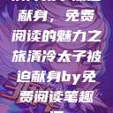 清冷太子被迫献身，免费阅读的魅力之旅清冷太子被迫献身by免费阅读笔趣阁  第1张