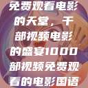 免费观看电影的天堂，千部视频电影的盛宴1000部视频免费观看的电影国语  第1张