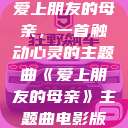 爱上朋友的母亲，一首触动心灵的主题曲《爱上朋友的母亲》主题曲电影版  第1张