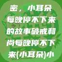 破戒和尚的秘密，小耳朵每晚停不下来的故事破戒和尚每晚停不下来(小耳朵)小说  第1张