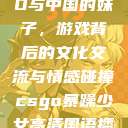 老外玩CSGO与中国的妹子，游戏背后的文化交流与情感碰撞csgo暴躁少女高清国语播放  第1张