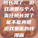班长哭了，游戏消费与个人责任班长哭了能不能再抠游戏里面的钱漫画  第1张