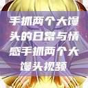 手抓两个大馒头的日常与情感手抓两个大馒头视频  第1张