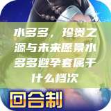 水多多，珍贵之源与未来愿景水多多避孕套属于什么档次  第1张