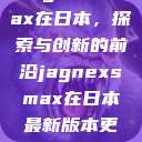 Jagnexsmax在日本，探索与创新的前沿jagnexsmax在日本最新版本更新内容  第1张