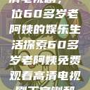 免费观看高清电视剧，一位60多岁老阿姨的娱乐生活探索60多岁老阿姨免费观看高清电视剧王宝钏和雪平贵  第1张