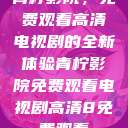青柠影院，免费观看高清电视剧的全新体验青柠影院免费观看电视剧高清8免费观看  第1张