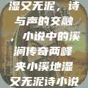两峰夹小溪地湿又无泥，诗与声的交融，小说中的溪涧传奇两峰夹小溪地湿又无泥诗小说免费阅读  第1张