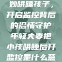 年轻夫妻巧妙哄睡孩子，开启监控背后的温情守护年轻夫妻把小孩哄睡后开监控是什么意思  第1张