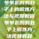 爷爷趴妈妈肚子上的锻炼方法与视频教程爷爷趴妈妈肚子上锻炼方法视频教程  第1张