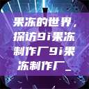 果冻的世界，探访9i果冻制作厂9i果冻制作厂_  第1张