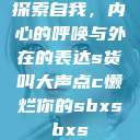 探索自我，内心的呼唤与外在的表达s货叫大声点c懒烂你的sbxsbxs  第1张