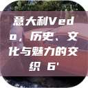 意大利Vedo,历史、文化与魅力的交织с6' 第1张 意大利Vedo,历史、文化与魅力的交织с6' 第1张