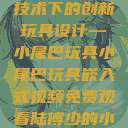 嵌入式视频技术下的创新玩具设计—小尾巴玩具小尾巴玩具嵌入式视频免费观看陆傅少的小尾巴  第1张