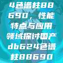 国产DB624色谱柱88690,性能特点与应用领域探讨国产db624色谱柱88690外观 第1张 国产DB624色谱柱88690,性能特点与应用领域探讨国产db624色谱柱88690外观 第1张