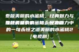 泰版美丽的水蜜桃，经典魅力与独特韵味中的一句永恒之语
泰版美丽的水蜜桃，经典魅力中的一句永恒之语美丽的水蜜桃2[电视剧]  第1张