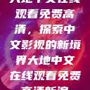 大地中文在线观看免费高清，探索中文影视的新境界大地中文在线观看免费高清新浪  第1张