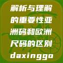 亚洲码和欧洲尺码，差异解析与理解的重要性亚洲码和欧洲尺码的区别daxinggongzhonghao  第1张