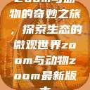 Zoom与动物的奇妙之旅，探索生态的微观世界zoom与动物zoom最新版本  第1张