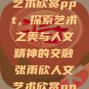 张雨欣人文艺术欣赏ppt，探索艺术之美与人文精神的交融张雨欣人文艺术欣赏ppt.播放  第1张
