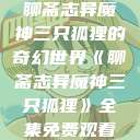 聊斋志异魔神三只狐狸的奇幻世界《聊斋志异魔神三只狐狸》全集免费观看  第1张