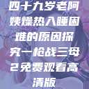 四十九岁老阿姨燥热入睡困难的原因探究一枪战三母2免费观看高清版 第1张 四十九岁老阿姨燥热入睡困难的原因探究一枪战三母2免费观看高清版 第1张