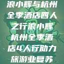 浪小辉与杭州全季酒店四人之行浪小辉杭州全季酒店4人行助力旅游业复苏  第1张