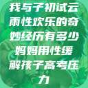 我与子初试云雨性欢乐的奇妙经历有多少妈妈用性缓解孩子高考压力  第1张
