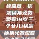 19岁三个女儿与生活的继续篇章，锅端续集免费观看19岁三个女儿1锅端续集免费观看今晚双色球属于什么  第1张