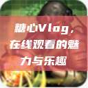 糖心Vlog，在线观看的魅力与乐趣  第1张