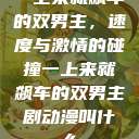 一上来就飙车的双男主，速度与激情的碰撞一上来就飙车的双男主剧动漫叫什么  第1张