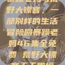 暴躁老妈与荒野大镖客，一部别样的生活冒险剧暴躁老妈46集全免费 荒野大镖客天天嫩模  第1张