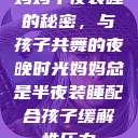 妈妈半夜装睡的秘密，与孩子共舞的夜晚时光妈妈总是半夜装睡配合孩子缓解性压力  第1张