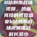 B站刺激战场视频，热血竞技的视觉盛宴b站刺激战场视频播放时长多少  第1张