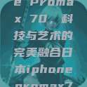 日本iPhone Promax 70，科技与艺术的完美融合日本iphonepromax70g  第1张