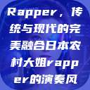日本农村大姐Rapper，传统与现代的完美融合日本农村大姐rapper的演奏风格  第1张
