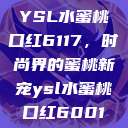 YSL水蜜桃口红6117，时尚界的蜜桃新宠ysl水蜜桃口红6001  第1张