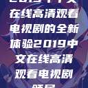 2019年中文在线高清观看电视剧的全新体验2019中文在线高清观看电视剧领居  第1张