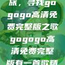 探索音乐之旅，寻找gogogo高清免费完整版之歌gogogo高清免费完整版有一首歌精东影视  第1张